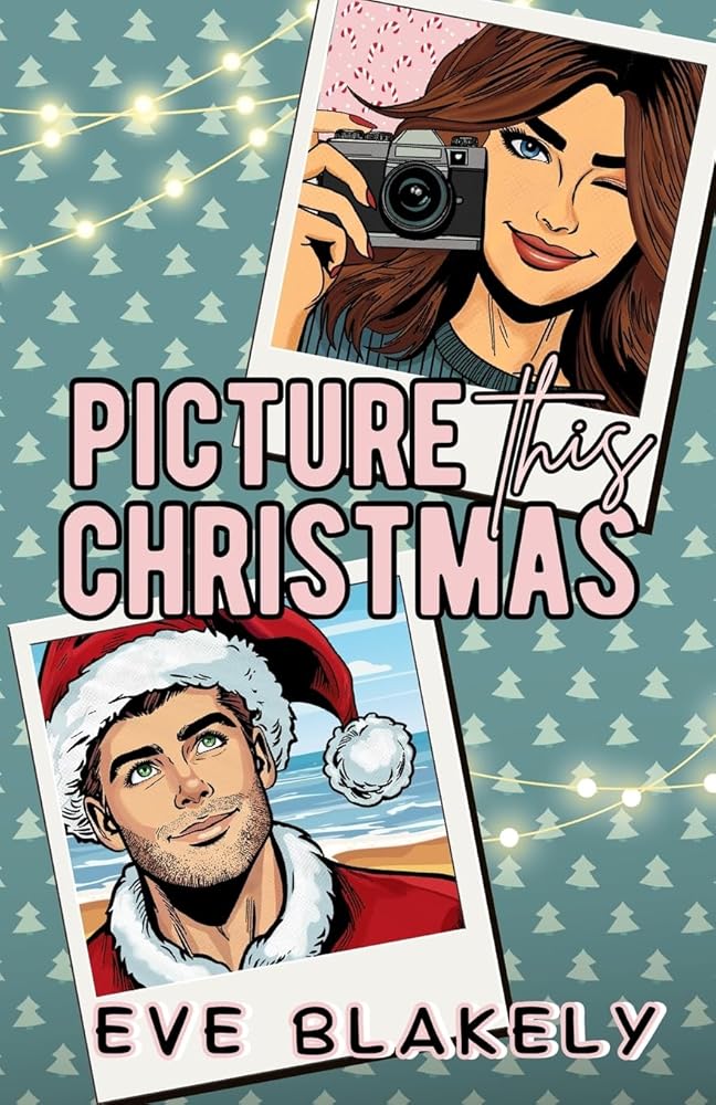 Picture This Christmas: A sweet and swoony festive romcom set in Australia! by Eve Blakely
