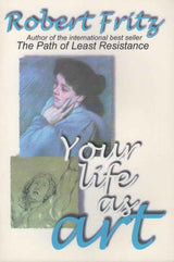 Your Life As Art by Robert Fritz