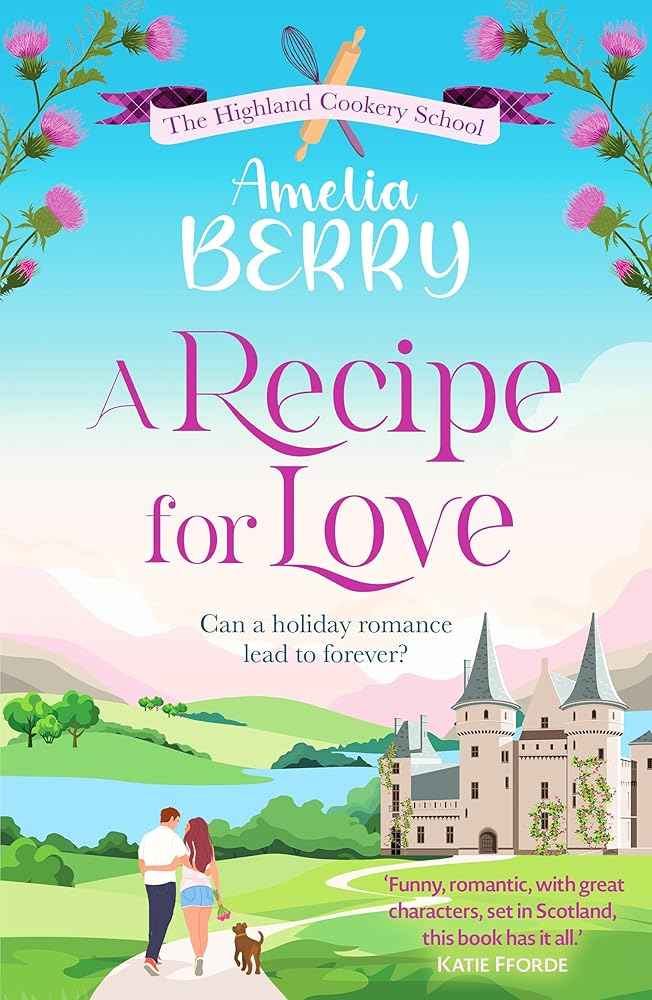 A Recipe for Love: An uplifting rags-to-riches romcom set in the Scottish Highlands (The Highland Cookery School) by Amelia Berry