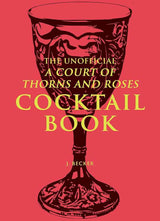 The Unofficial A Court of Thorns and Roses Cocktail Book by J. Becker